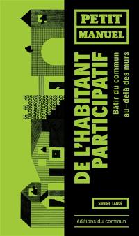 Petit manuel de l'habitant participatif : bâtir du commun, au-delà des murs