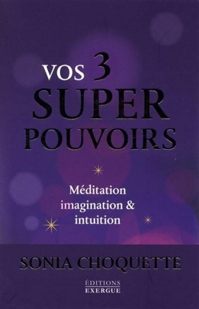 Vos 3 super-pouvoirs : méditation, imagination & intuition