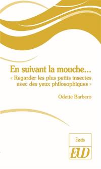 En suivant la mouche... : regarder les plus petits insectes avec des yeux philosophiques