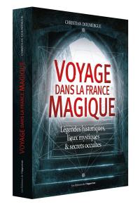 Voyage dans la France magique : légendes historiques, lieux mystiques & secrets occultes Voyage dans la France magique : légendes historiques, lieux mystiques & secrets occultes