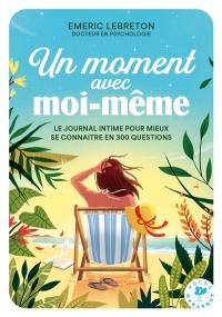 Un moment avec moi-même : le journal intime pour mieux se connaître en 300 questions