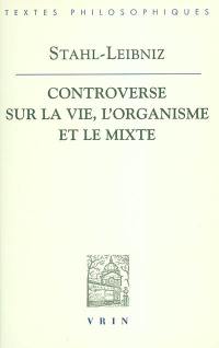 La controverse entre Stahl et Leibniz sur la vie, l'organisme et le mixte : Doutes concernant la vraie théorie médicale du célèbre Stahl, avec les répliques de Leibniz aux observations stahliennes