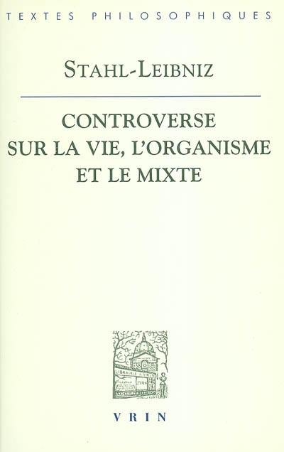 La controverse entre Stahl et Leibniz sur la vie, l'organisme et le mixte : Doutes concernant la vraie théorie médicale du célèbre Stahl, avec les répliques de Leibniz aux observations stahliennes