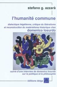 L'humanité commune : dialectique hégélienne, critique du libéralisme et reconstruction du matérialisme historique chez Domenico Losurdo L'humanité commune : dialectique hégélienne, critique du libéralisme et reconstruction du matérialisme historique chez Domenico Losurdo