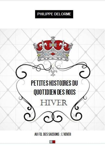 Petites histoires du quotidien des rois : au fil des saisons, hiver, 21 décembre-19 mars : une nouvelle par jour