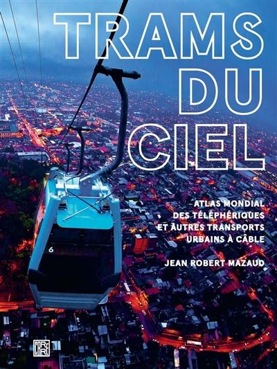 Trams du ciel : atlas mondial des téléphériques et autres transports urbains à câble : funiculaires, ascenseurs, minimétros Trams du ciel : atlas mondial des téléphériques et autres transports urbains à câble : funiculaires, ascenseurs, minimétros