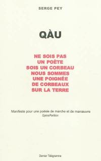 Qàu : ne sois pas un poète, sois un corbeau, nous sommes une poignée de corbeaux sur la Terre : manifeste pour une poésie de marche et de manoeuvre, opéra-partition