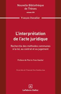 L'interprétation de l'acte juridique : recherche des méthodes communes à la loi, au contrat et au jugement