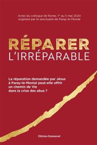 Réparer l'irréparable : la réparation demandée par Jésus à Paray-le-Monial peut-elle offrir un chemin de vie dans la crise des abus ? : actes du colloque de Rome, 1er au 5 mai 2024
