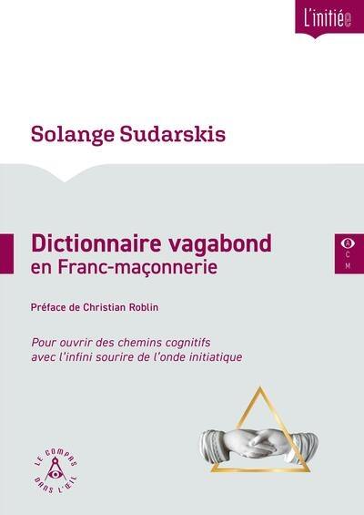 Dictionnaire vagabond en franc-maçonnerie : pour ouvrir des chemins cognitifs avec l'infini sourire de l'onde initiatique Dictionnaire vagabond en franc-maçonnerie : pour ouvrir des chemins cognitifs avec l'infini sourire de l'onde initiatique
