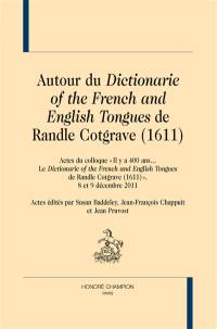 Autour du Dictionarie of the French and English tongues de Randle Cotgrave (1611) : actes du colloque Il y a 400 ans... Le Dictionarie of the French and English tongues de Randle Cotgrave (1611), 8 et 9 décembre 2011