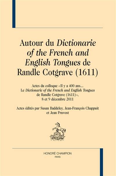 Autour du Dictionarie of the French and English tongues de Randle Cotgrave (1611) : actes du colloque Il y a 400 ans... Le Dictionarie of the French and English tongues de Randle Cotgrave (1611), 8 et 9 décembre 2011