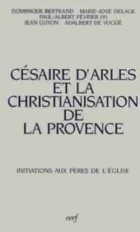 Césaire d'Arles et la christianisation de la Provence : actes des journées Césaire, Aix-en-Provence, Arles, Lérins, 3-5 novembre 1988, 22 avril 1989