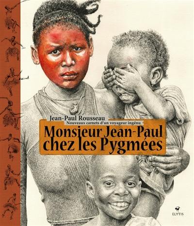 Monsieur Jean-Paul chez les Pygmées : nouveaux carnets d'un voyageur ingénu Monsieur Jean-Paul chez les Pygmées : nouveaux carnets d'un voyageur ingénu