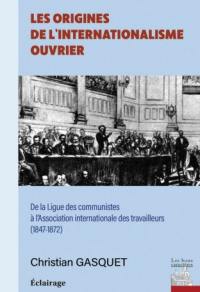 Les origines de l'internationalisme ouvrier : de la Ligue des communistes à la Première internationale (1847-1872)