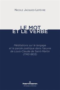 Le mot et le verbe : méditations sur le langage et la parole poétique dans l'oeuvre de Louis-Claude de Saint-Martin (1743-1803)