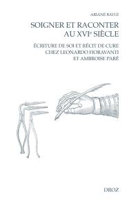Soigner et raconter au XVIe siècle : écriture de soi et récit de cure chez Leonardo Fioravanti et Ambroise Paré
