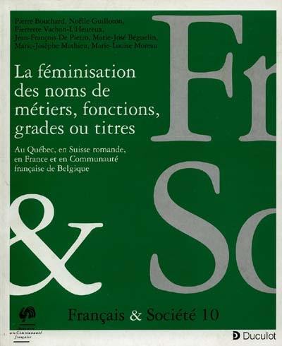 La féminisation des noms de métiers, fonctions, grades ou titres : au Québec, en Suisse romande, en France et en Commuauté française de Belgique La féminisation des noms de métiers, fonctions, grades ou titres : au Québec, en Suisse romande, en France et en Commuauté française de Belgique