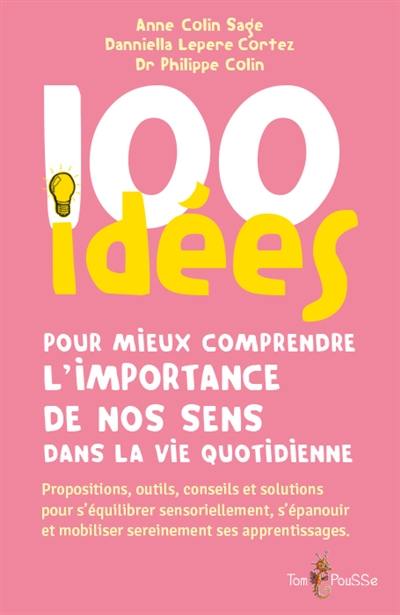 100 idées pour mieux comprendre l'importance de nos sens dans la vie quotidienne : propositions, outils, conseils et solutions pour s'équilibrer sensoriellement, s'épanouir et mobiliser sereinement ses apprentissages