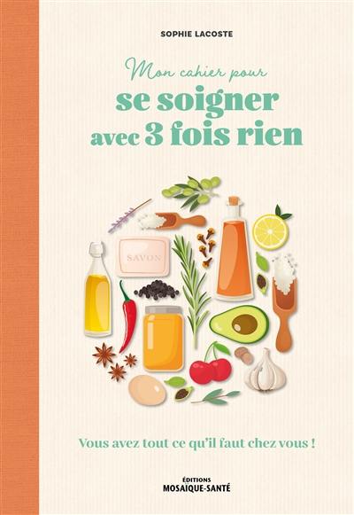 Mon cahier pour se soigner avec 3 fois rien : vous avez tout ce qu'il faut chez vous !