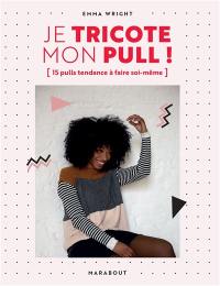 Je tricote mon pull ! : 15 pulls tendance à faire soi-même