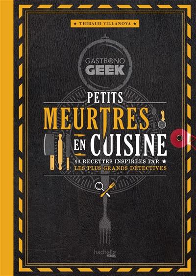 Gastronogeek : petits meurtres en cuisine : 40 recettes inspirées par les plus grands détectives Gastronogeek : petits meurtres en cuisine : 40 recettes inspirées par les plus grands détectives