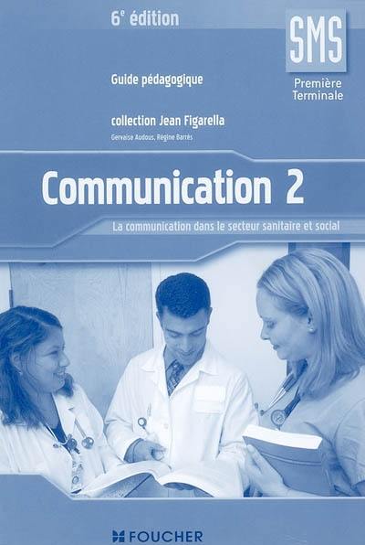 Communication 2, SMS première terminale : la communication dans le secteur sanitaire et social : guide pédagogique Communication 2, SMS première terminale : la communication dans le secteur sanitaire et social : guide pédagogique