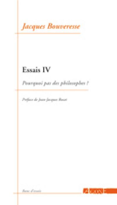 Essais. Vol. 4. Pourquoi pas des philosophes ?