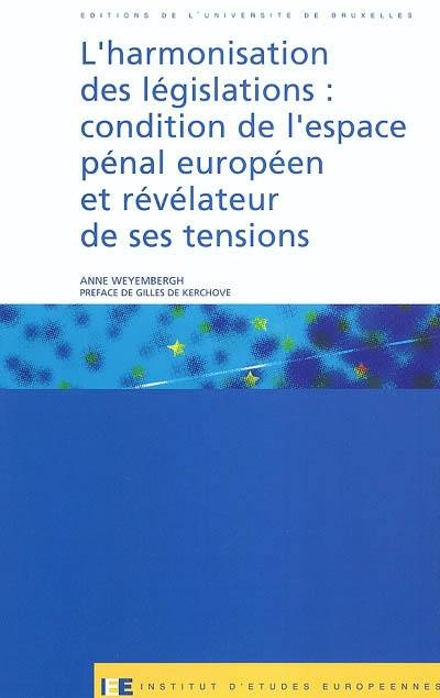 L'harmonisation des législations : condition de l'espace pénal européen et révélateur de ses tensions L'harmonisation des législations : condition de l'espace pénal européen et révélateur de ses tensions