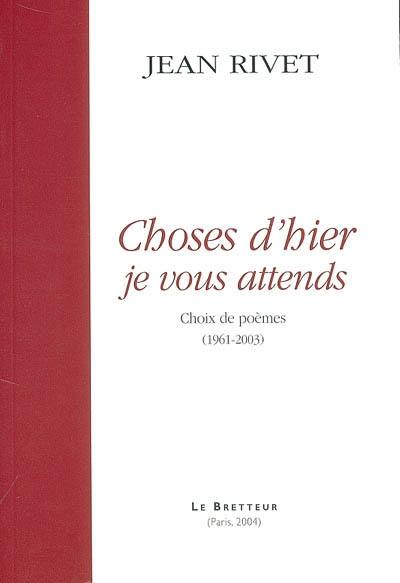 Choses d'hier, je vous attends : choix de poèmes (1961-2003) Choses d'hier, je vous attends : choix de poèmes (1961-2003)