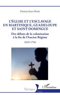 L'Eglise et l'esclavage en Martinique, Guadeloupe et Saint-Domingue : des débuts de la colonisation à la fin de l'Ancien Régime (1635-1794)
