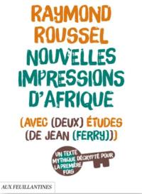 Nouvelles impressions d'Afrique : avec deux études de Jean Ferry : un texte mythique décrypté pour la première fois