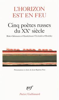 L'horizon est en feu : cinq poètes russes du XXe siècle : Blok, Akhmatova, Mandelstam, Tsvétaïéva, Brodsky
