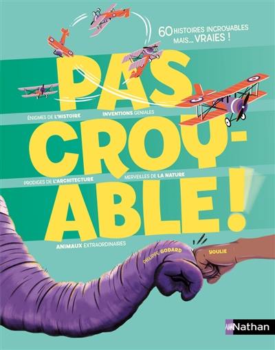 Pas croyable ! : 60 histoires incroyables mais... vraies !
