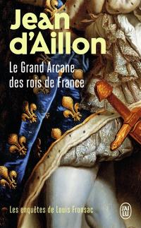 Les enquêtes de Louis Fronsac. Le grand arcane des rois de France : la vérité sur l'aiguille creuse