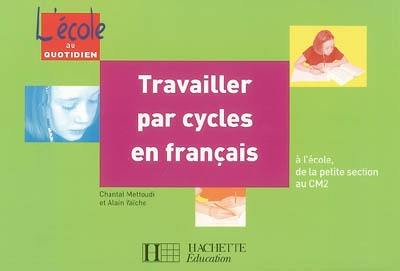 Travailler par cycles en français : à l'école, de la petite section au CM2 Travailler par cycles en français : à l'école, de la petite section au CM2