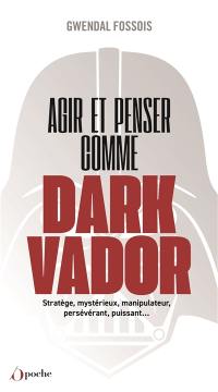 Agir et penser comme Dark Vador : comment être plus heureux tu apprendras : stratège, mystérieux, manipulateur, persévérant, puissant...