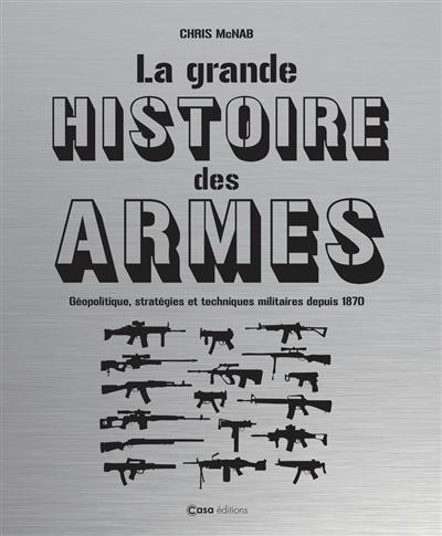 La grande histoire des armes : géopolitique, stratégies et techniques militaires depuis 1870 La grande histoire des armes : géopolitique, stratégies et techniques militaires depuis 1870