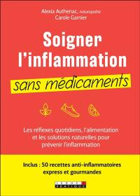 Soigner l'inflammation sans médicaments : les réflexes quotidiens, l’alimentation et les solutions naturelles pour prévenir l’inflammation : 50 recettes anti-inflammatoires express et gourmandes