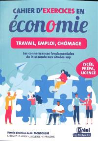Cahier d'exercices en économie : travail, emploi, chômage : les connaissances fondamentales de la seconde aux études sup, lycée, prépa, licence