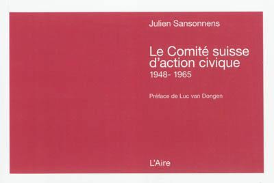 Le Comité suisse d'action civique (1948-1965) : contribution à une histoire de la répression anticommuniste Le Comité suisse d'action civique (1948-1965) : contribution à une histoire de la répression anticommuniste