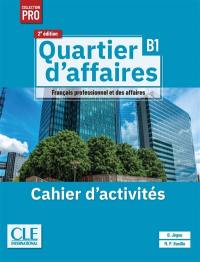 Quartier d'affaires : français professionnel et des affaires 2, B1 : cahier d'activités