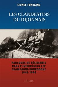 Les clandestins du Dijonnais : parcours de résistants dans l'interrégion FTP Champagne-Bourgogne 1941-1944