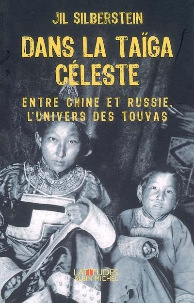 Dans la taïga céleste : entre Chine et Russie, l'univers des Touvas