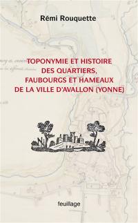 Toponymie et histoire des quartiers, faubourgs, hameaux et écarts de la ville d'Avallon (Yonne) : enquête historique et linguistique sur la mémoire territoriale