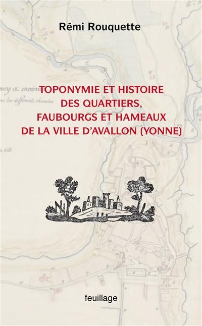 Toponymie et histoire des quartiers, faubourgs, hameaux et écarts de la ville d'Avallon (Yonne) : enquête historique et linguistique sur la mémoire territoriale