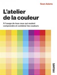 L'atelier de la couleur : à l'usage de tous ceux qui veulent comprendre et combiner les couleurs
