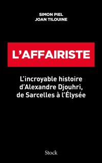L'affairiste : l'incroyable histoire d'Alexandre Djouhri, de Sarcelles à l'Elysée