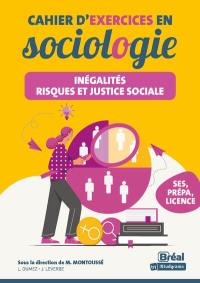 Cahier d'exercices en sociologie : inégalités, risques et justice sociale : les connaissances fondamentales de la seconde aux études sup, SES, prépa, licence