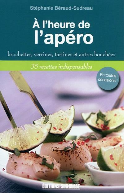 A l'heure de l'apéro : brochettes, verrines, tartines et autres bouchées : 35 recettes indispensables A l'heure de l'apéro : brochettes, verrines, tartines et autres bouchées : 35 recettes indispensables